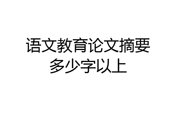 语文教育论文摘要多少字以上