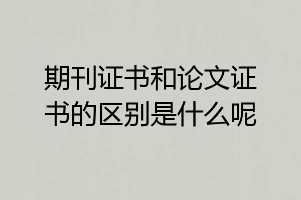 期刊证书和论文证书的区别是什么呢