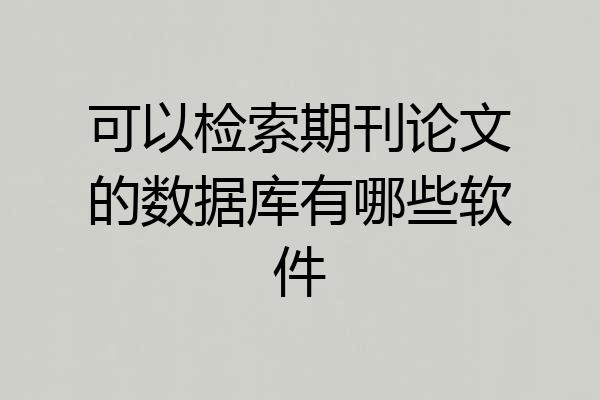 可以检索期刊论文的数据库有哪些软件