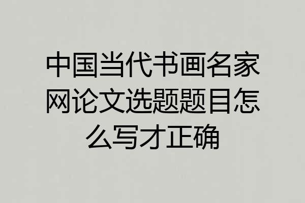 中国当代书画名家网论文选题题目怎么写才正确