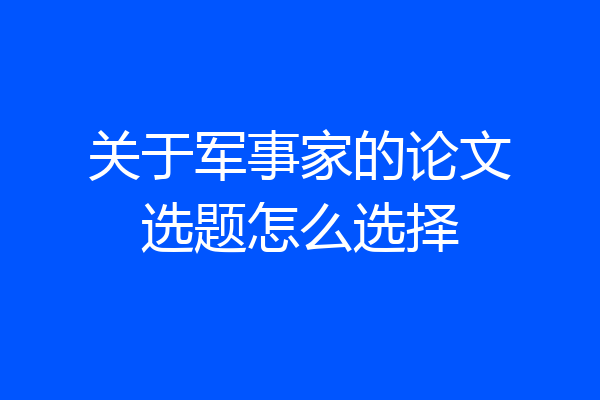 关于军事家的论文选题怎么选择