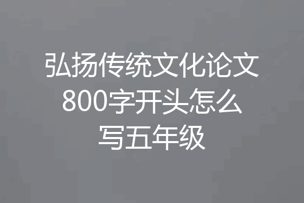 弘扬传统文化论文800字开头怎么写五年级