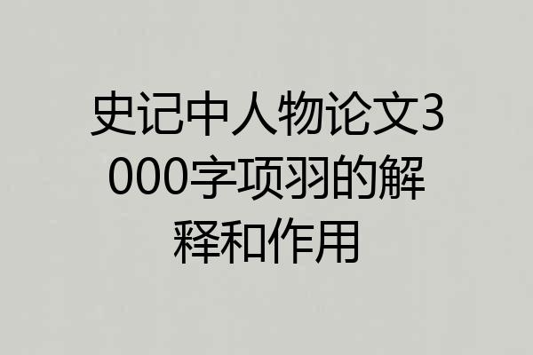 史记中人物论文3000字项羽的解释和作用