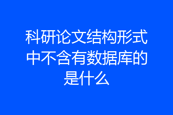 科研论文结构形式中不含有数据库的是什么