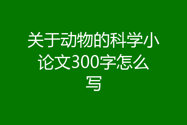 关于动物的科学小论文300字怎么写