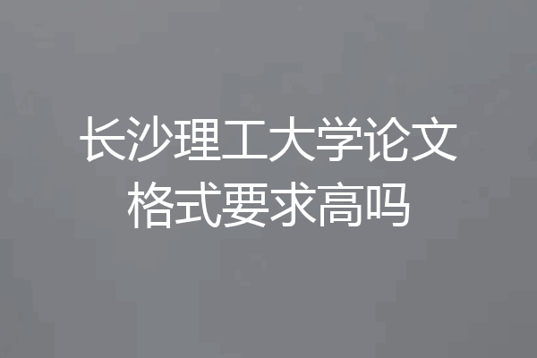 长沙理工大学论文格式要求高吗