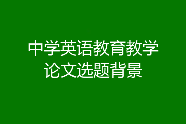 中学英语教育教学论文选题背景