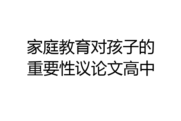 家庭教育对孩子的重要性议论文高中