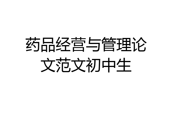 药品经营与管理论文范文初中生
