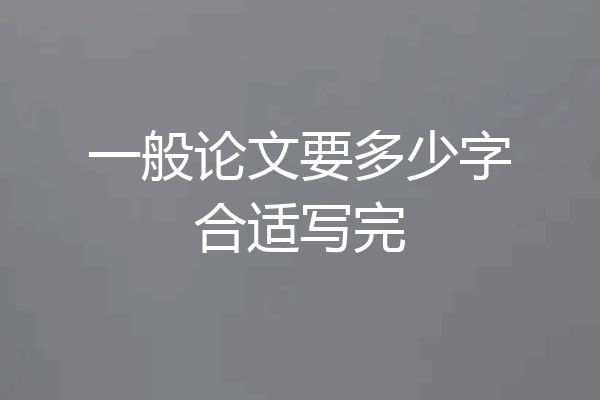 一般论文要多少字合适写完