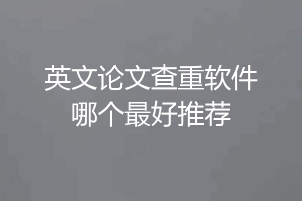 英文论文查重软件哪个最好推荐