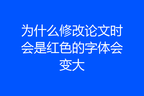 为什么修改论文时会是红色的字体会变大