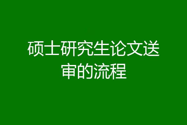 硕士研究生论文送审的流程