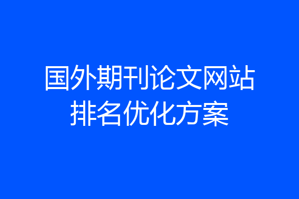 国外期刊论文网站排名优化方案