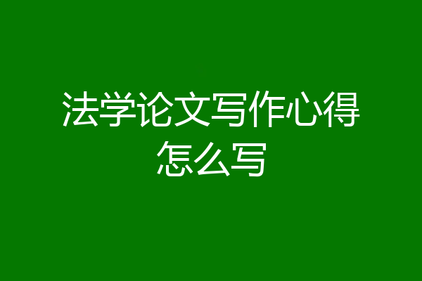法学论文写作心得怎么写