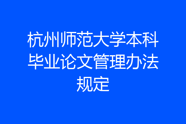 杭州师范大学本科毕业论文管理办法规定