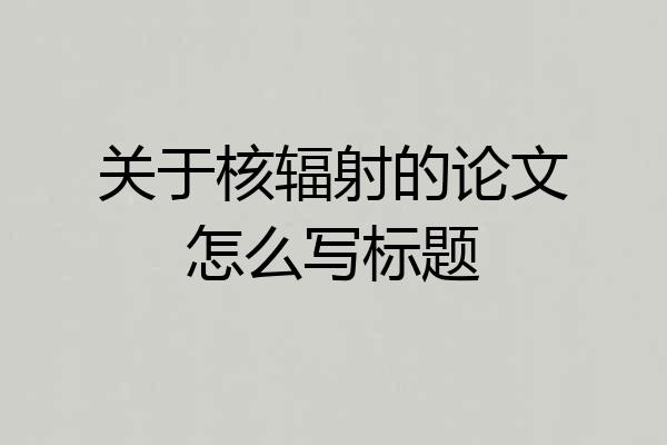 关于核辐射的论文怎么写标题