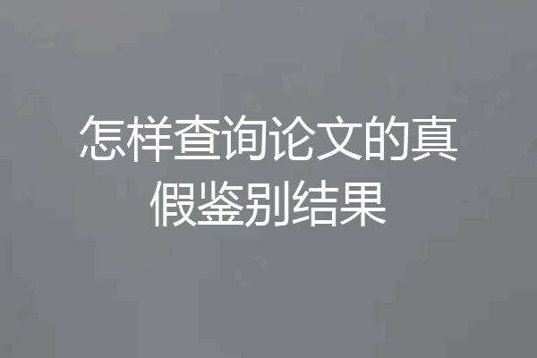 怎样查询论文的真假鉴别结果