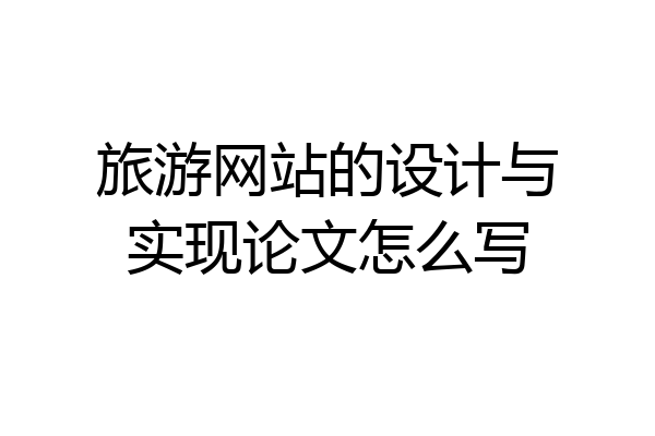 旅游网站的设计与实现论文怎么写