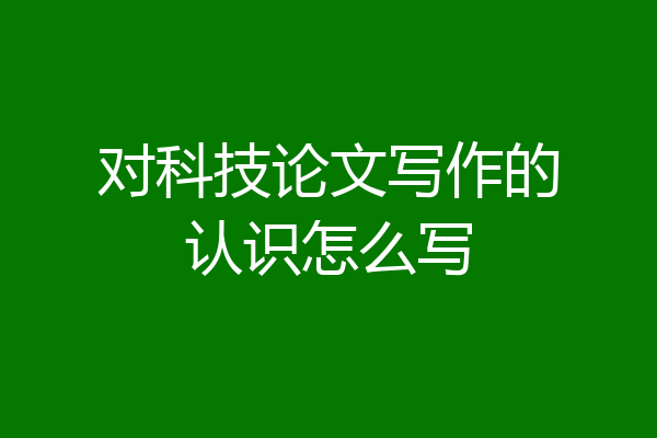 对科技论文写作的认识怎么写