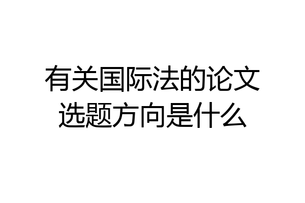 有关国际法的论文选题方向是什么