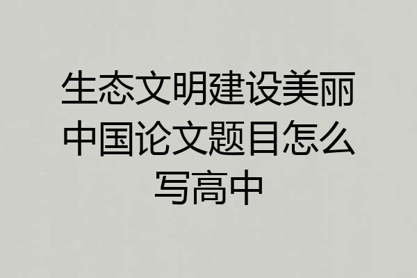 生态文明建设美丽中国论文题目怎么写高中