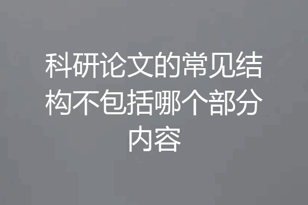 科研论文的常见结构不包括哪个部分内容