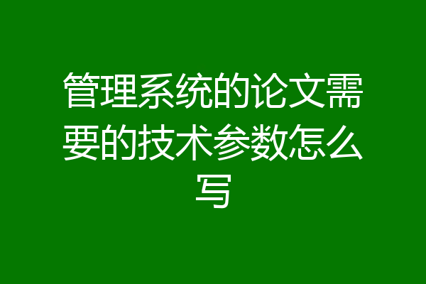 管理系统的论文需要的技术参数怎么写