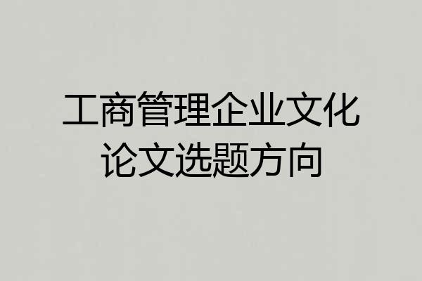 工商管理企业文化论文选题方向