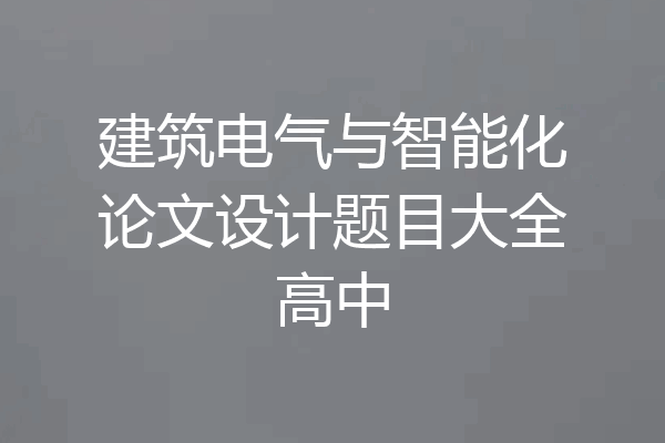 建筑电气与智能化论文设计题目大全高中