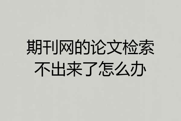 期刊网的论文检索不出来了怎么办