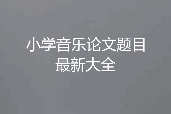 小学音乐论文题目最新大全