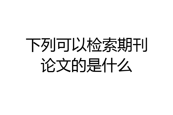下列可以检索期刊论文的是什么