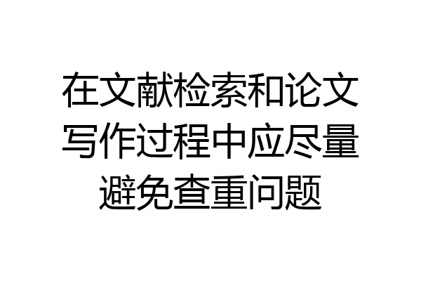 在文献检索和论文写作过程中应尽量避免查重问题