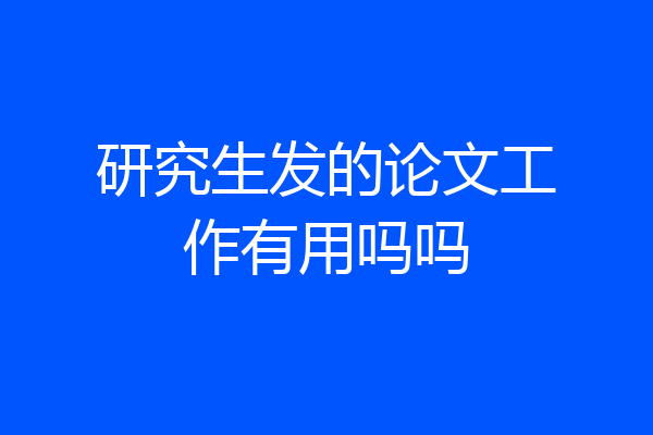研究生发的论文工作有用吗吗