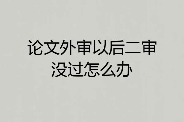 论文外审以后二审没过怎么办