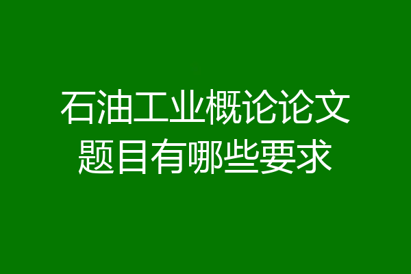 石油工业概论论文题目有哪些要求