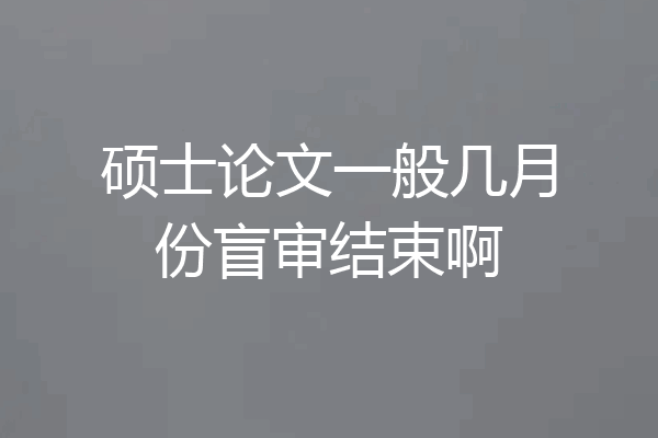 硕士论文一般几月份盲审结束啊