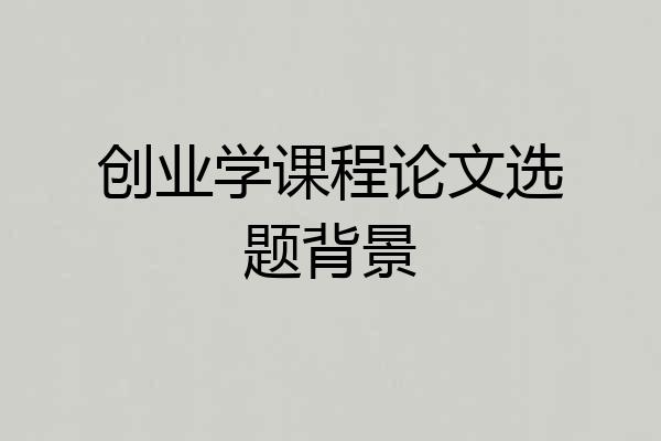 创业学课程论文选题背景