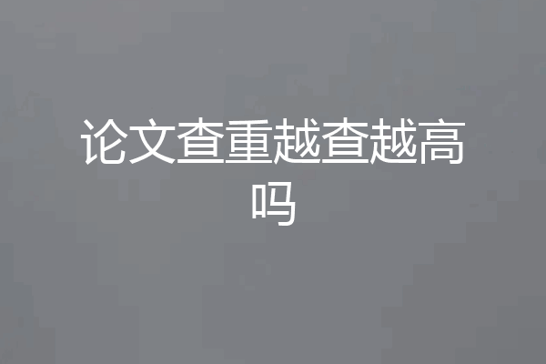 论文查重越查越高吗