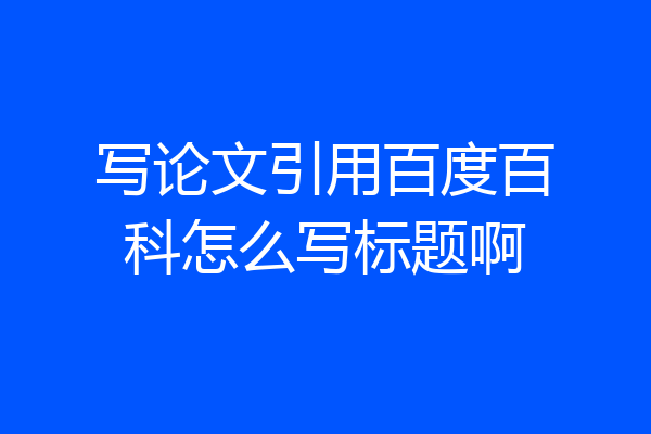 写论文引用百度百科怎么写标题啊