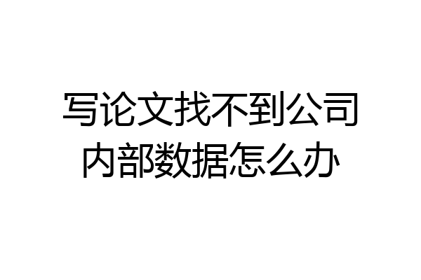写论文找不到公司内部数据怎么办