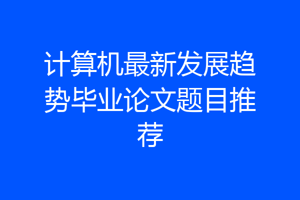 计算机最新发展趋势毕业论文题目推荐