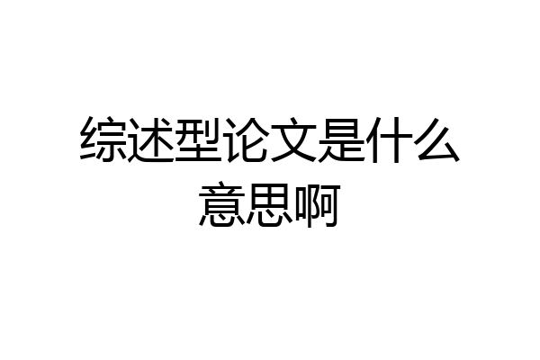 综述型论文是什么意思啊
