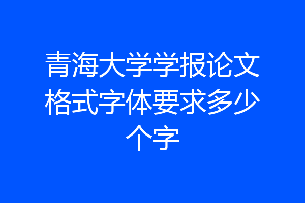 青海大学学报论文格式字体要求多少个字