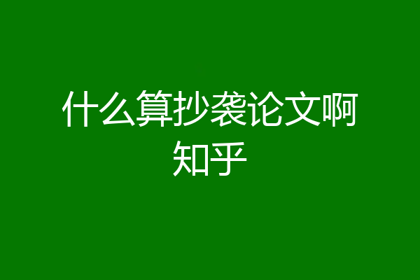 什么算抄袭论文啊知乎