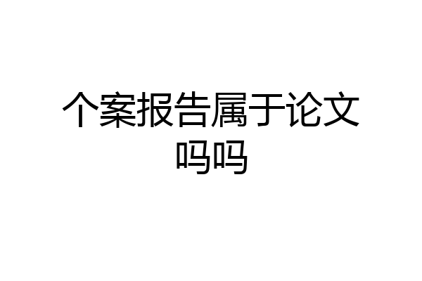个案报告属于论文吗吗