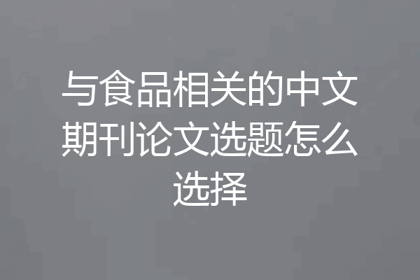 与食品相关的中文期刊论文选题怎么选择