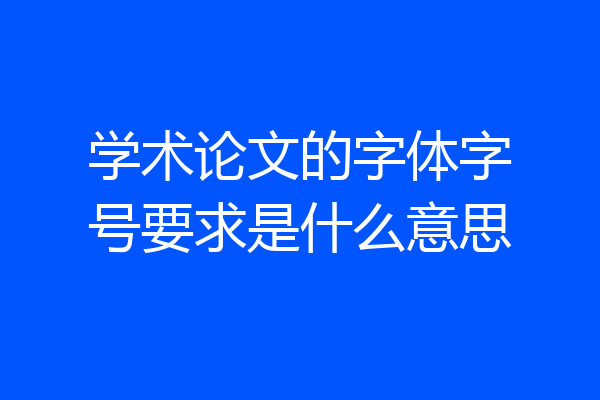 学术论文的字体字号要求是什么意思