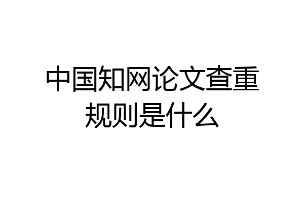 中国知网论文查重规则是什么